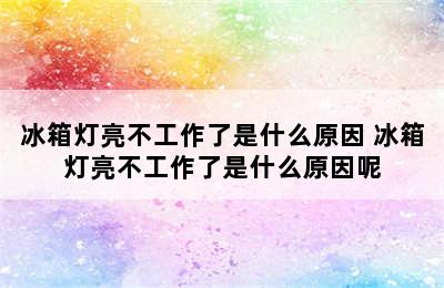 冰箱灯亮不工作了是什么原因 冰箱灯亮不工作了是什么原因呢